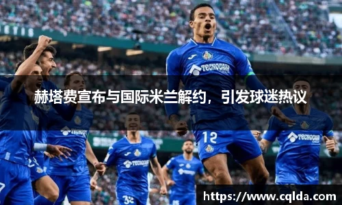 赫塔费宣布与国际米兰解约，引发球迷热议