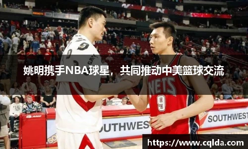姚明携手NBA球星，共同推动中美篮球交流