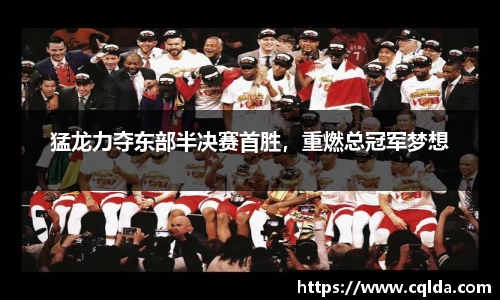 猛龙力夺东部半决赛首胜，重燃总冠军梦想
