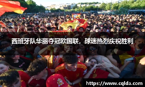 西班牙队华丽夺冠欧国联，球迷热烈庆祝胜利