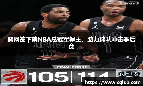 篮网签下前NBA总冠军得主，助力球队冲击季后赛