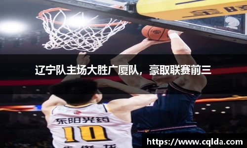 辽宁队主场大胜广厦队，豪取联赛前三