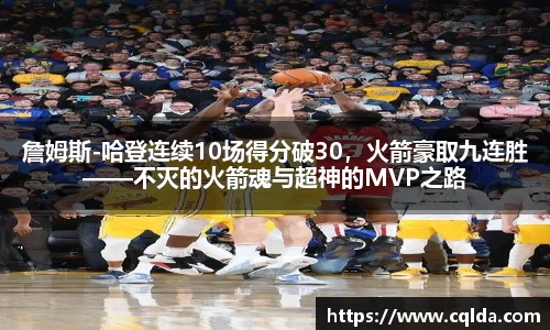 詹姆斯-哈登连续10场得分破30，火箭豪取九连胜——不灭的火箭魂与超神的MVP之路