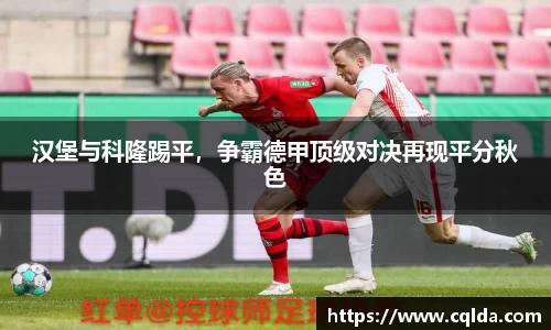 汉堡与科隆踢平，争霸德甲顶级对决再现平分秋色