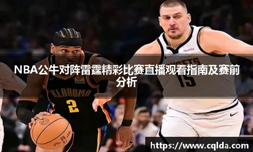 NBA公牛对阵雷霆精彩比赛直播观看指南及赛前分析