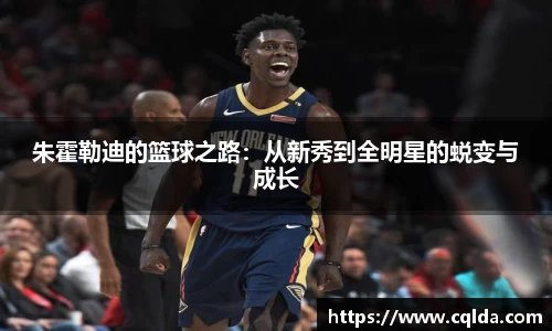朱霍勒迪的篮球之路：从新秀到全明星的蜕变与成长