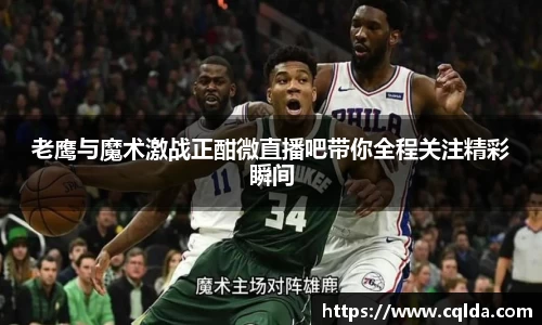 老鹰与魔术激战正酣微直播吧带你全程关注精彩瞬间