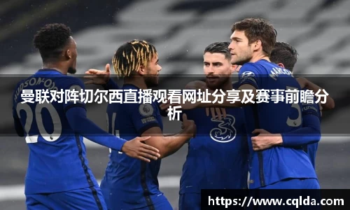 曼联对阵切尔西直播观看网址分享及赛事前瞻分析
