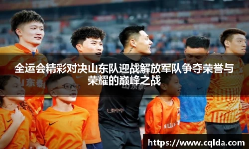 全运会精彩对决山东队迎战解放军队争夺荣誉与荣耀的巅峰之战