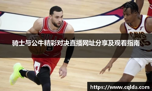 骑士与公牛精彩对决直播网址分享及观看指南